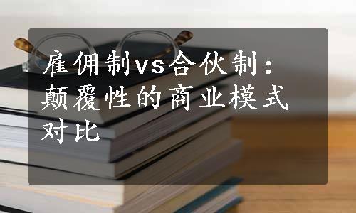 雇佣制vs合伙制：颠覆性的商业模式对比