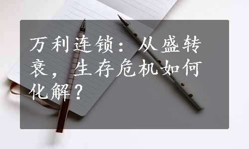 万利连锁：从盛转衰，生存危机如何化解？