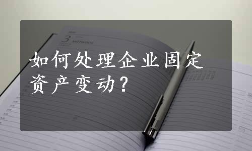 如何处理企业固定资产变动？