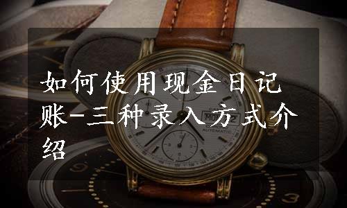 如何使用现金日记账-三种录入方式介绍