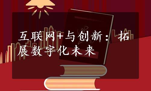 互联网+与创新：拓展数字化未来