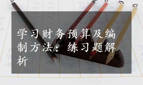 学习财务预算及编制方法：练习题解析