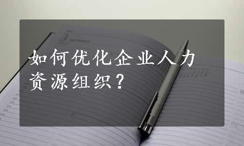 如何优化企业人力资源组织？