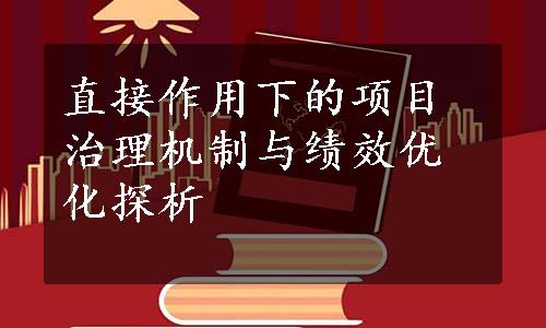 直接作用下的项目治理机制与绩效优化探析