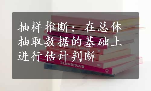 抽样推断：在总体抽取数据的基础上进行估计判断