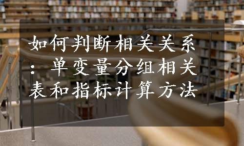 如何判断相关关系：单变量分组相关表和指标计算方法