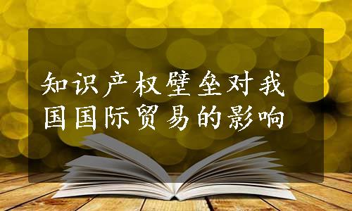 知识产权壁垒对我国国际贸易的影响