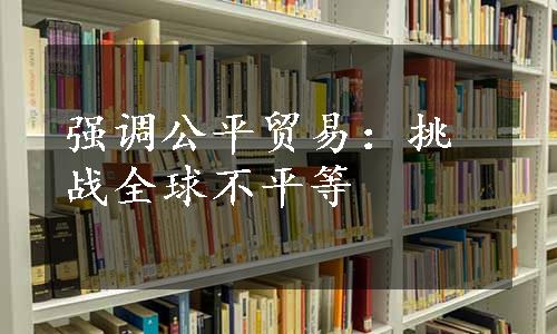 强调公平贸易：挑战全球不平等