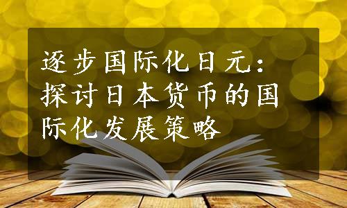 逐步国际化日元：探讨日本货币的国际化发展策略