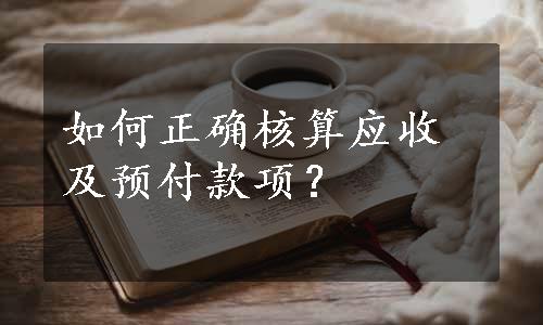 如何正确核算应收及预付款项？