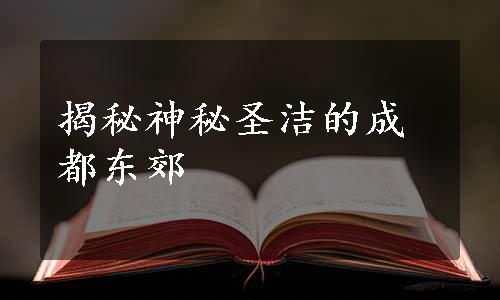 揭秘神秘圣洁的成都东郊