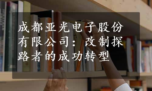 成都亚光电子股份有限公司：改制探路者的成功转型