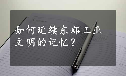 如何延续东郊工业文明的记忆？