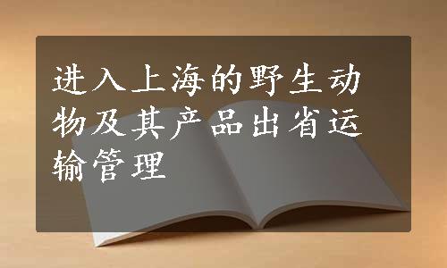 进入上海的野生动物及其产品出省运输管理