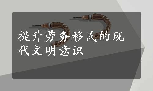 提升劳务移民的现代文明意识