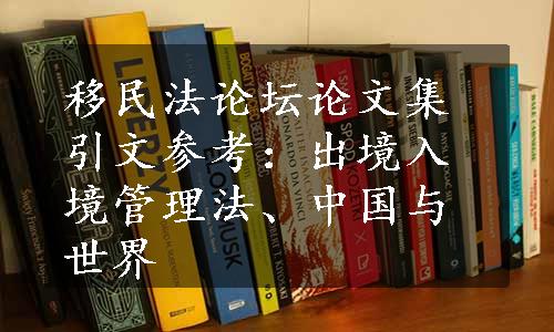 移民法论坛论文集引文参考：出境入境管理法、中国与世界