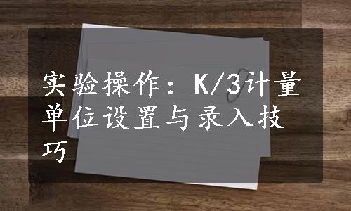 实验操作：K/3计量单位设置与录入技巧