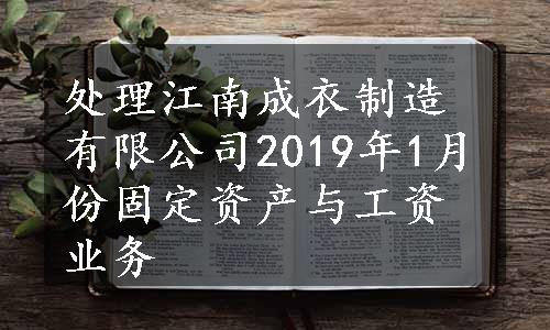 处理江南成衣制造有限公司2019年1月份固定资产与工资业务