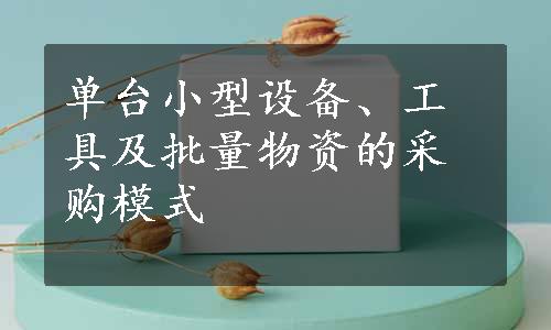 单台小型设备、工具及批量物资的采购模式