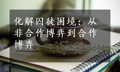 化解囚徒困境：从非合作博弈到合作博弈