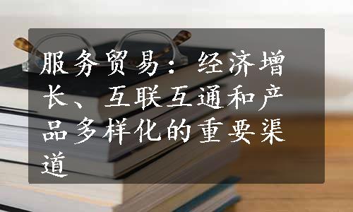 服务贸易：经济增长、互联互通和产品多样化的重要渠道