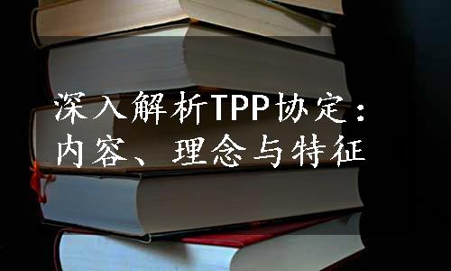 深入解析TPP协定：内容、理念与特征