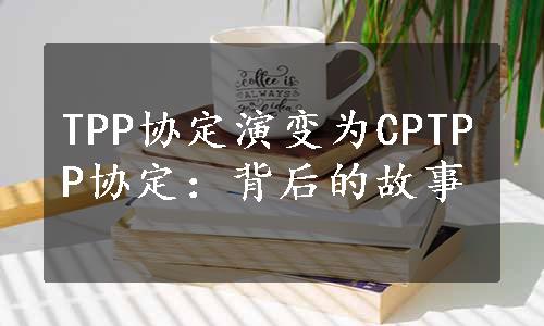 TPP协定演变为CPTPP协定：背后的故事