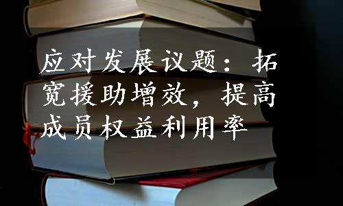 应对发展议题：拓宽援助增效，提高成员权益利用率