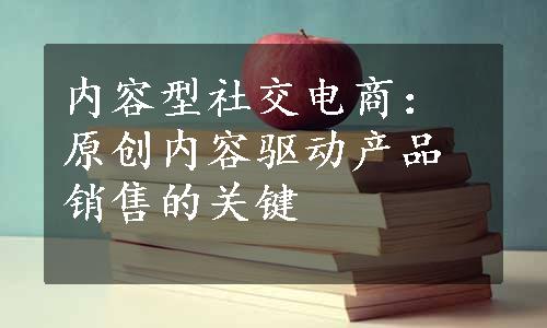 内容型社交电商：原创内容驱动产品销售的关键