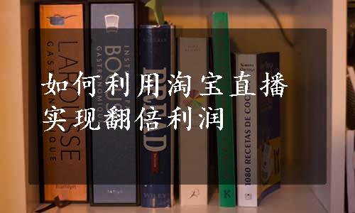 如何利用淘宝直播实现翻倍利润