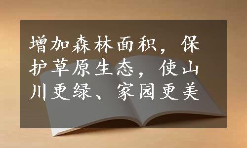 增加森林面积，保护草原生态，使山川更绿、家园更美