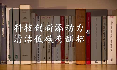 科技创新添动力，清洁低碳有新招