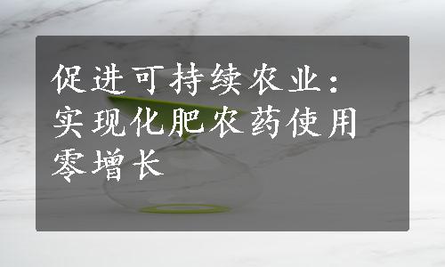 促进可持续农业：实现化肥农药使用零增长