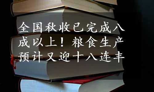 全国秋收已完成八成以上！粮食生产预计又迎十八连丰