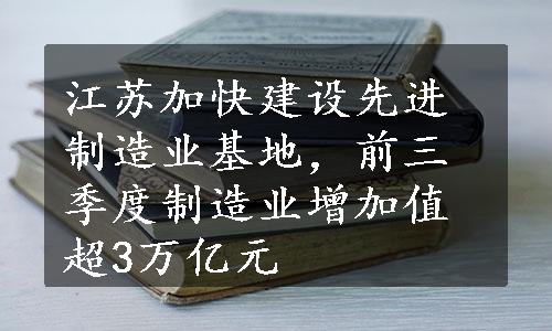 江苏加快建设先进制造业基地，前三季度制造业增加值超3万亿元