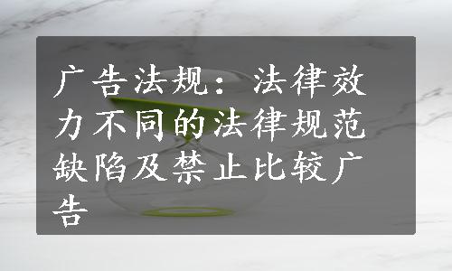 广告法规：法律效力不同的法律规范缺陷及禁止比较广告