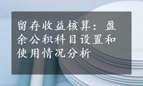 留存收益核算：盈余公积科目设置和使用情况分析