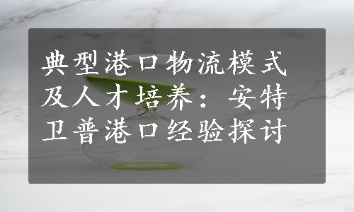 典型港口物流模式及人才培养：安特卫普港口经验探讨