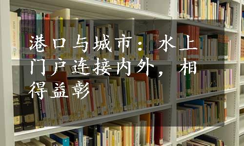 港口与城市：水上门户连接内外，相得益彰