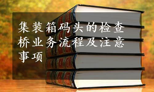 集装箱码头的检查桥业务流程及注意事项