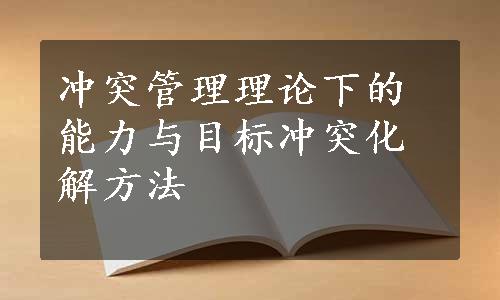 冲突管理理论下的能力与目标冲突化解方法