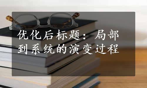 优化后标题：局部到系统的演变过程