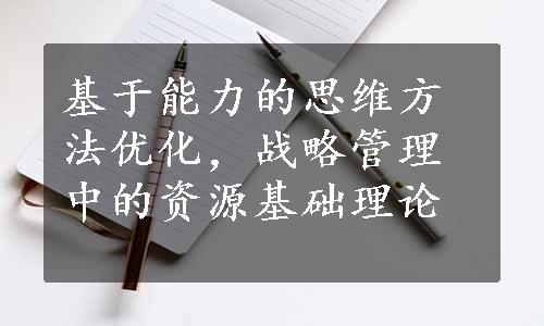 基于能力的思维方法优化，战略管理中的资源基础理论