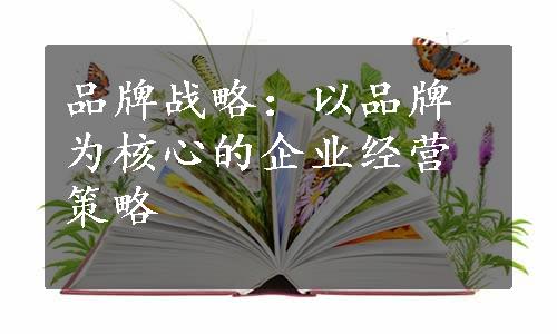 品牌战略：以品牌为核心的企业经营策略