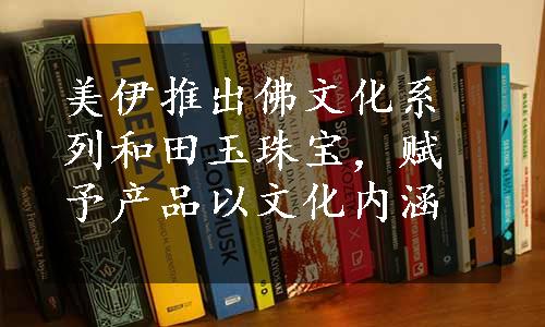 美伊推出佛文化系列和田玉珠宝，赋予产品以文化内涵