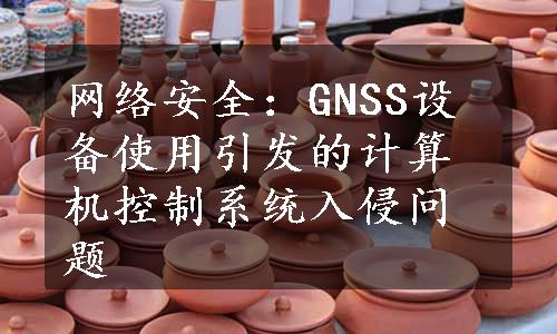 网络安全：GNSS设备使用引发的计算机控制系统入侵问题