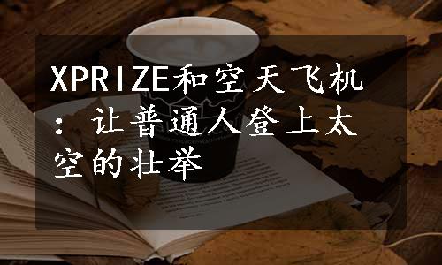 XPRIZE和空天飞机：让普通人登上太空的壮举