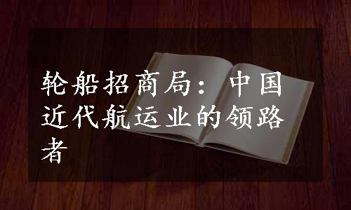 轮船招商局：中国近代航运业的领路者