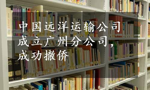 中国远洋运输公司成立广州分公司，成功撤侨