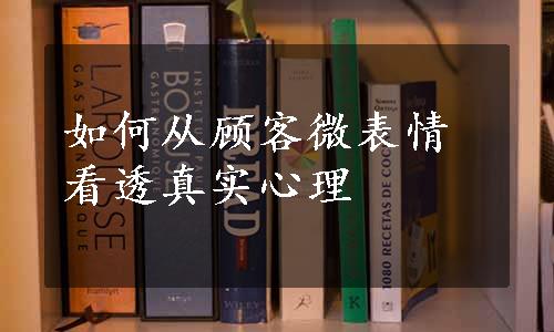 如何从顾客微表情看透真实心理